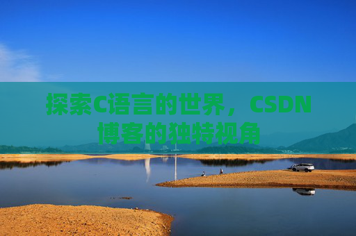探索C语言的世界，CSDN博客的独特视角